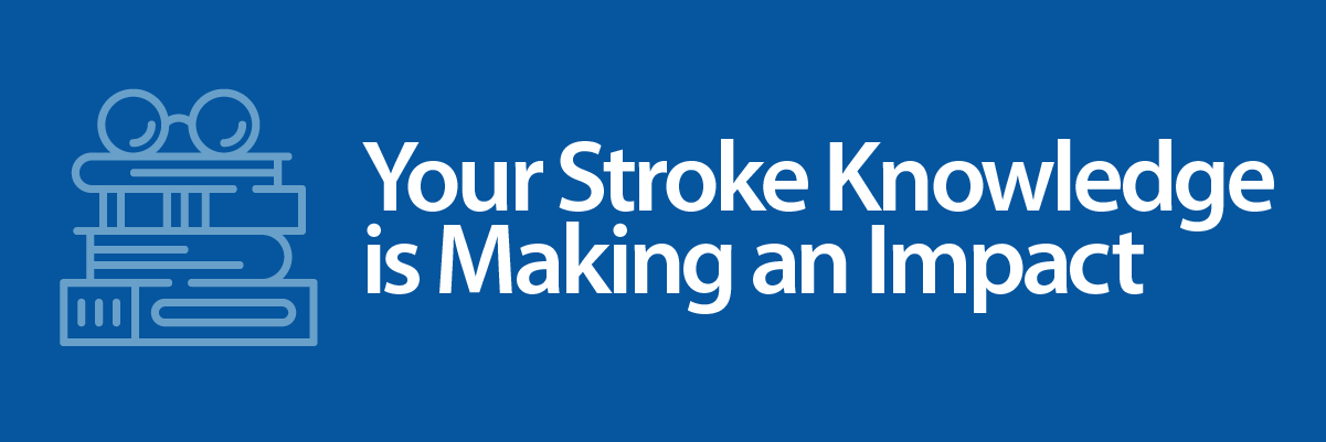 your stroke knowledge is making an impact